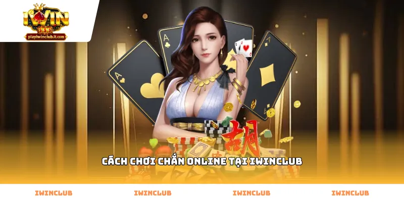 Tìm hiểu kỹ cách chơi chắn online tại Iwinclub hiệu quả