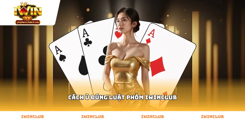 Thực hiện cách ù đúng luật phỏm Iwinclub qua các vòng đấu