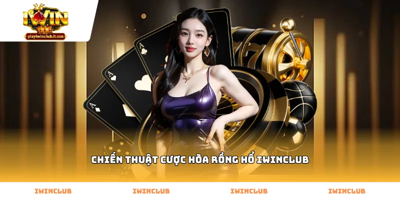 Vận dụng chiến thuật cược hòa rồng hổ Iwinclub bắt cầu Tie chuẩn