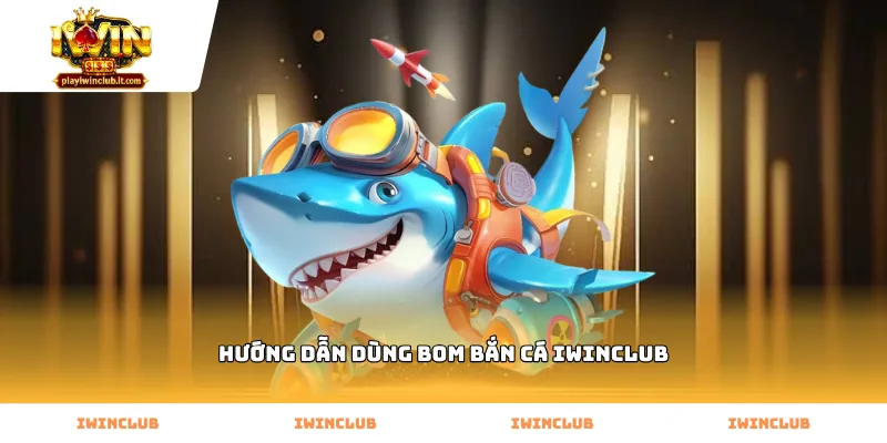 Quy trình hướng dẫn dùng bom bắn cá Iwinclub chuyên nghiệp